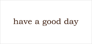 HAVE A GOOD DAY